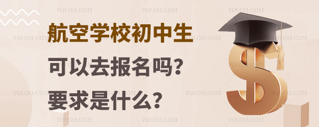 航空學校初中畢業生可以去報名嗎?要求是什么?