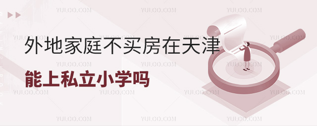 外地家庭不买房在天津能上私立小学吗