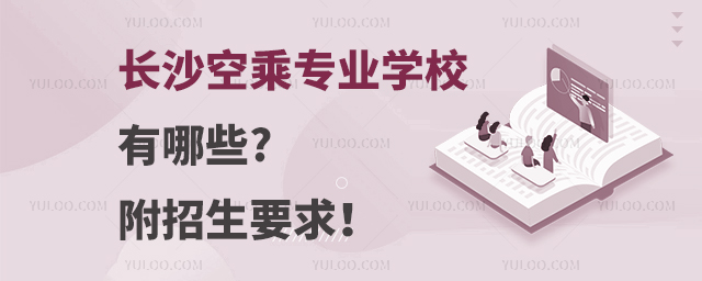 長(zhǎng)沙空乘專業(yè)學(xué)校有哪些?附招生要求!
