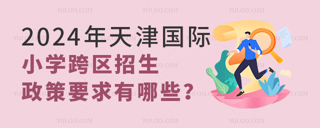 2024年天津国际小学跨区招生政策要求有哪些?.jpg