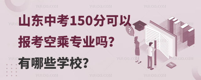 山東中考150分可以報考空乘專業嗎?有哪些學校?