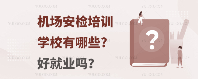 機場安檢培訓學校有哪些?好就業嗎?