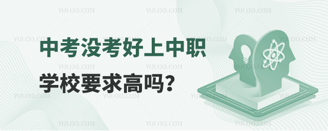 中考没考好上中职学校要求高吗?