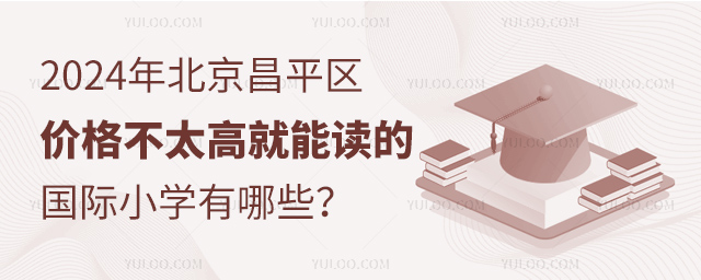 2024年北京昌平区价格不太高就能读的国际小学有哪些?.jpg