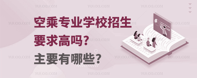 空乘專業學校招生要求高嗎?主要有哪些?