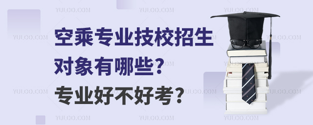 空乘專業(yè)技校招生對象有哪些?專業(yè)好不好考?