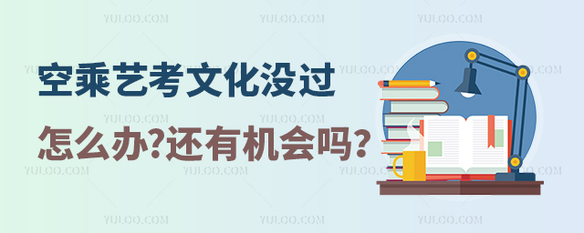 空乘藝考文化沒過怎么辦?還有機會嗎?