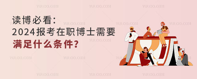 读博必看:2024报考在职博士需要满足什么条件?.jpg