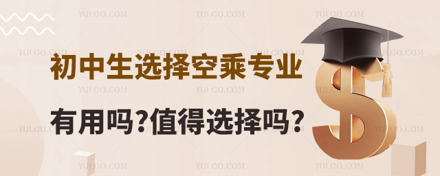 初中生選擇空乘專業有用嗎?值得選擇嗎?