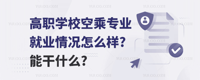 高職學(xué)校空乘專業(yè)就業(yè)情況怎么樣?能干什么?