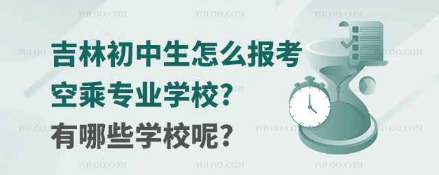 吉林初中生怎么報考空乘專業學校?有哪些學校呢?