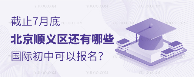 截止7月底北京顺义区还有哪些国际初中可以报名