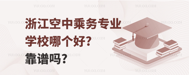 浙江空中乘務(wù)專業(yè)學(xué)校哪個(gè)好?靠譜嗎?