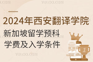 2024年西安翻译学院新加坡留学预科学费及入学条件