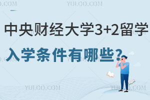 中央财经大学3+2留学入学条件有哪些？有哪些专业？