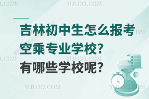 吉林初中生怎么報考空乘專業學校?有哪些學校呢?