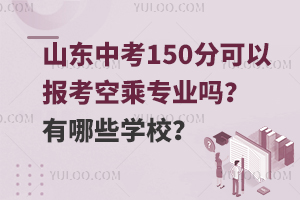 山東中考150分可以報考空乘專業嗎?有哪些學校?