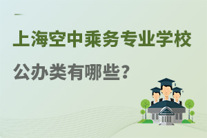上海空中乘務專業學校公辦類有哪些?