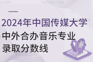 2024年中国传媒大学中外合作办学音乐专业录取分数线