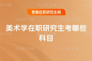 美术学在职研究生考哪些科目