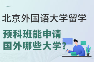 北京外国语大学留学预科班能申请国外哪些大学？