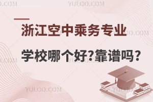 浙江空中乘務專業學校哪個好?靠譜嗎?