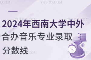 2024年西南大学中外合作办学音乐专业录取分数线