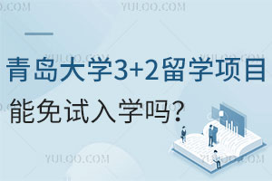 青岛大学3+2留学项目能免试入学吗？报名需要准备哪些材料？
