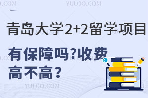 青岛大学2+2留学项目有保障吗？收费高不高？
