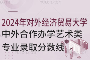 2024年对外经济贸易大学中外合作办学艺术类专业录取分数线