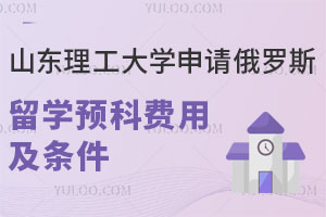 山东理工大学申请俄罗斯留学预科费用是多少？要满足哪些条件？