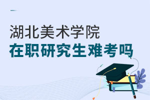 湖北美术学院在职研究生难考吗