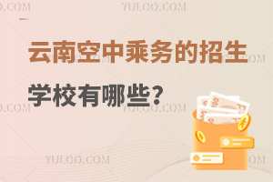 云南空中乘務(wù)的招生學(xué)校有哪些?