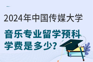 2024年中国传媒大学音乐专业留学预科学费是多少？