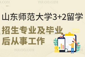 山东师范大学3+2留学项目招生专业有哪些？毕业后能从事哪些工作？