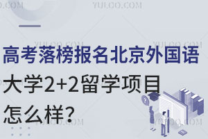 高考落榜报名北京外国语大学2+2留学项目怎么样？