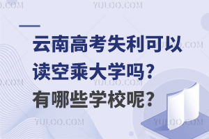 云南高考失利可以讀空乘大學(xué)嗎?有哪些學(xué)校呢?