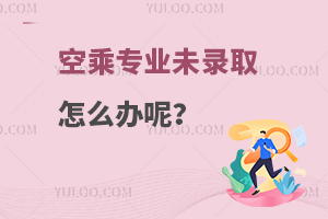 空乘專業(yè)未錄取怎么辦呢?