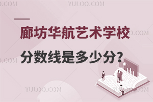 廊坊华航艺术学校分数线是多少分？