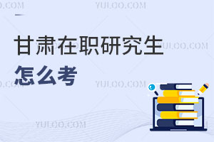 甘肃在职研究生怎么考