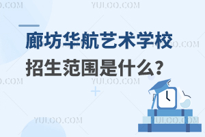 廊坊华航艺术学校招生范围是什么？