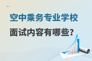 空中乘務(wù)專(zhuān)業(yè)學(xué)校面試內(nèi)容有哪些?