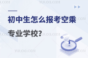 初中生怎么報考空乘專業學校?
