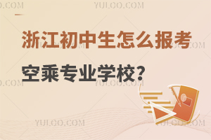 浙江初中生怎么報考空乘專業學校?