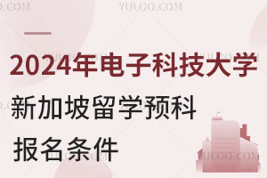 2024年电子科技大学新加坡留学预科报名条件