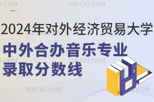 2024年对外经济贸易大学中外合作办学音乐专业录取分数线