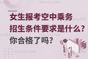 女生報考空中乘務的招生條件及要求是什么?你合格了嗎?