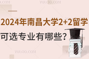 2024年南昌大学2+2留学可选专业有哪些？