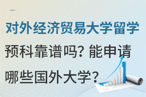 对外经济贸易大学留学预科靠谱吗？能申请哪些国外大学？