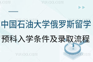 中国石油大学俄罗斯留学预科入学条件及录取流程